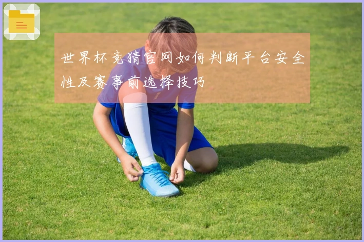 世界杯竞猜官网如何判断平台安全性及赛事前选择技巧