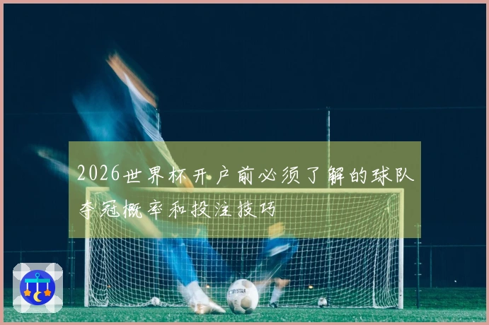 2026世界杯开户前必须了解的球队夺冠概率和投注技巧