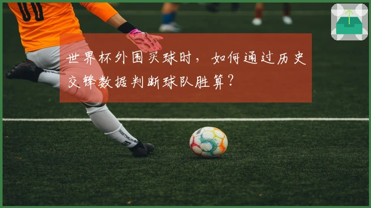 世界杯外围买球时，如何通过历史交锋数据判断球队胜算？