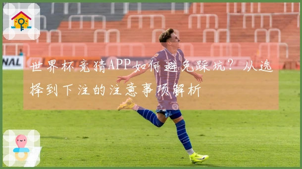 世界杯竞猜APP如何避免踩坑？从选择到下注的注意事项解析