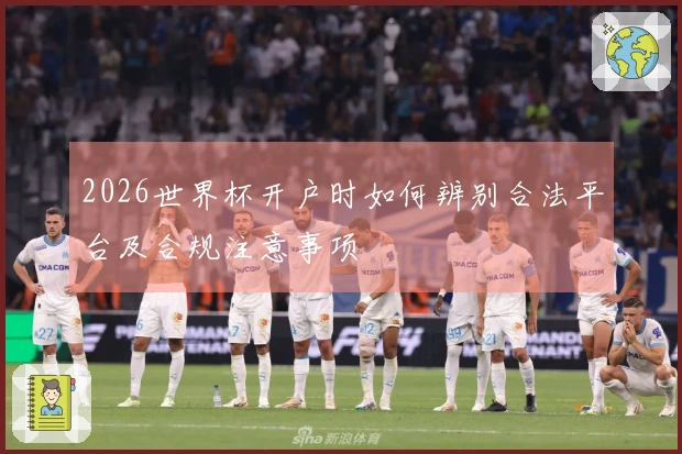 2026世界杯开户时如何辨别合法平台及合规注意事项